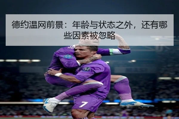 德约温网前景：年龄与状态之外，还有哪些因素被忽略